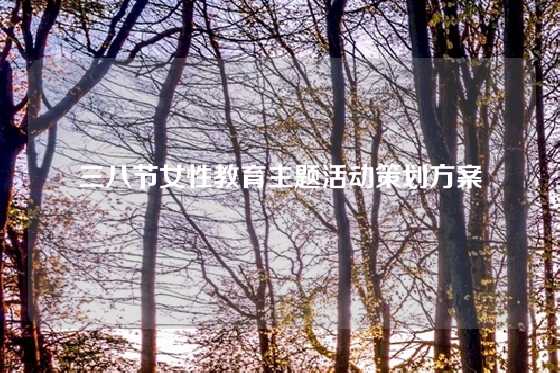 三八节女性教育主题活动策划方案