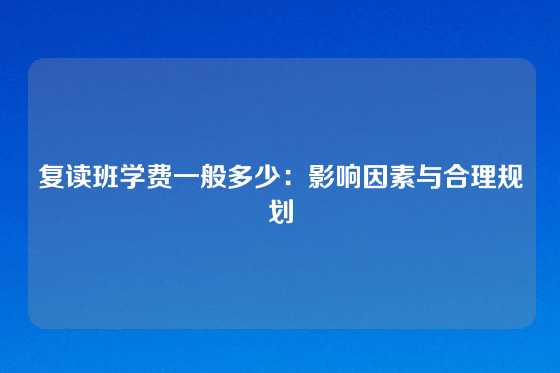 复读班学费一般多少：影响因素与合理规划