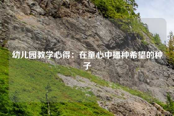 幼儿园教学心得：在童心中播种希望的种子