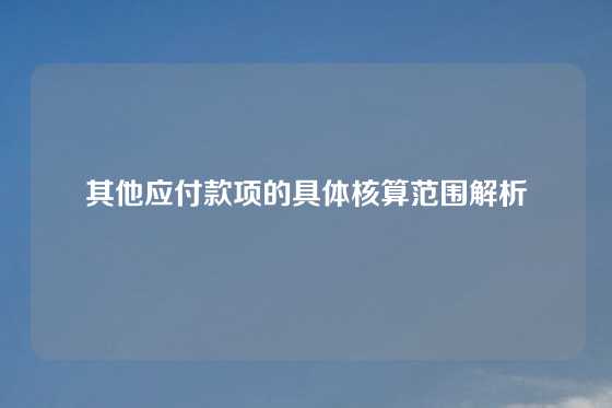 其他应付款项的具体核算范围解析