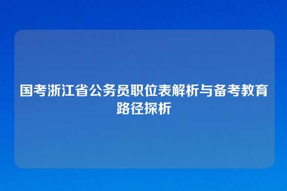 国考浙江省公务员职位表解析与备考教育路径探析