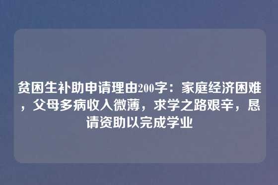 贫困生补助申请理由200字：家庭经济困难，父母多病收入微薄，求学之路艰辛，恳请资助以完成学业