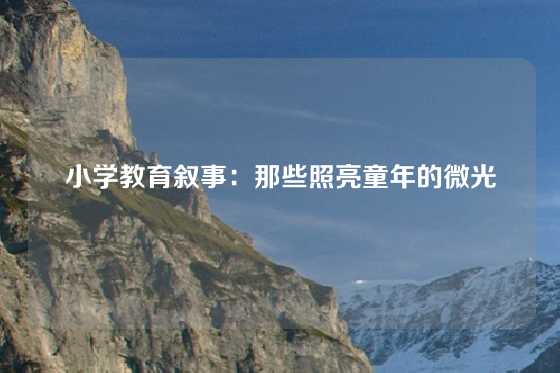 小学教育叙事：那些照亮童年的微光