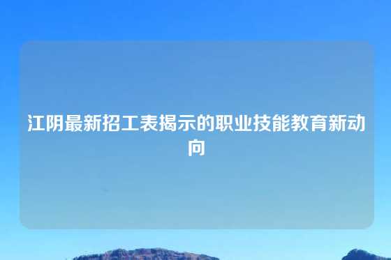江阴最新招工表揭示的职业技能教育新动向