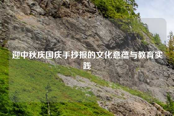 迎中秋庆国庆手抄报的文化意蕴与教育实践