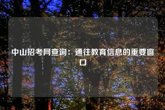 中山招考网查询:通往教育信息的重要窗口