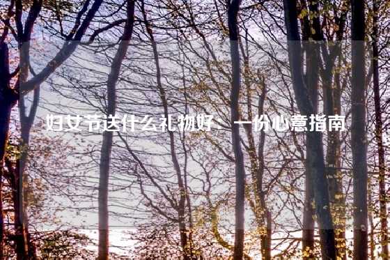 妇女节送什么礼物好：一份心意指南