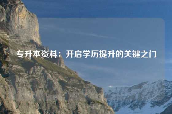专升本资料:开启学历提升的关键之门