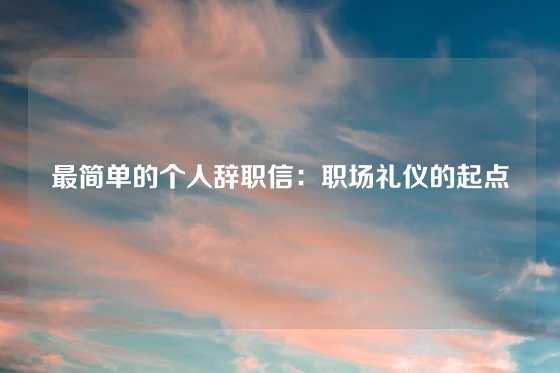 最简单的个人辞职信：职场礼仪的起点