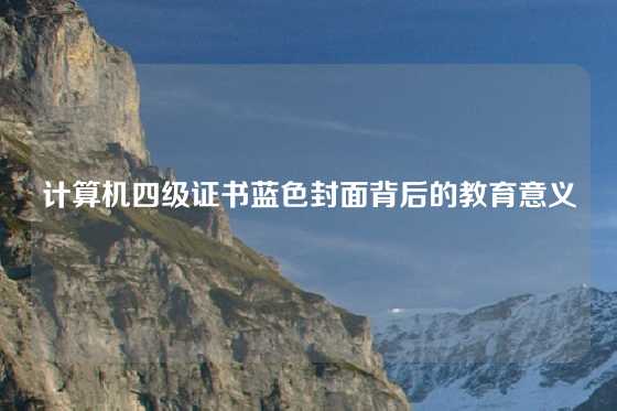 计算机四级证书蓝色封面背后的教育意义