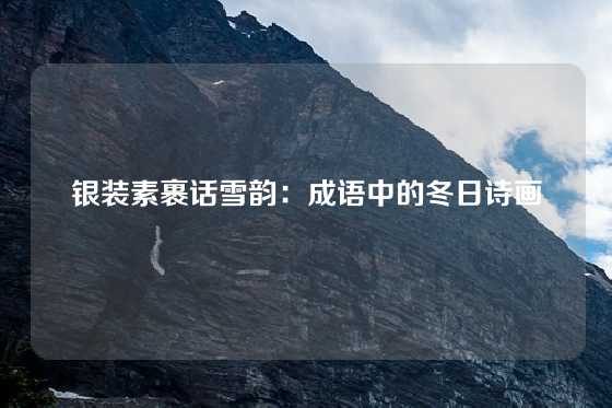 银装素裹话雪韵：成语中的冬日诗画