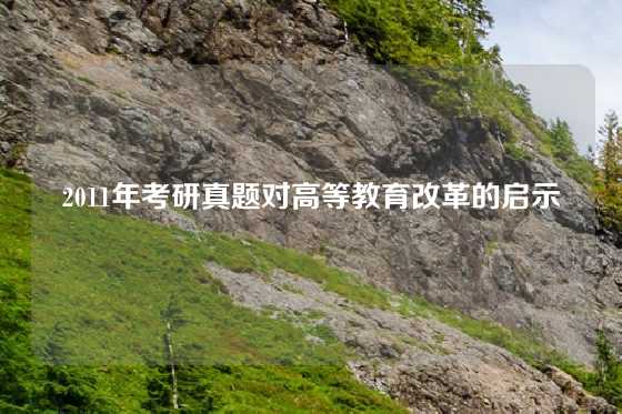 2011年考研真题对高等教育改革的启示