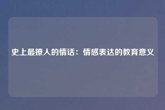 史上最撩人的情话：情感表达的教育意义